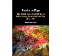 Empire on Edge: The British Struggle for Order in Belize during Yucatan's Caste War, 1847-1901