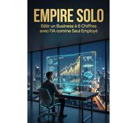 EMPIRE SOLO: Bâtir un Business à 6 Chiffres avec l'IA comme Seul Employé