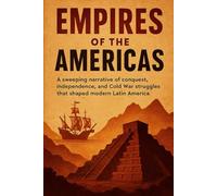 Empires of the Americas: A sweeping narrative of conquest, independence, and Cold War struggles that shaped modern Latin America