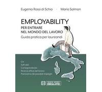 Employability. Per entrare nel mondo del lavoro. Guida pratica per laureandi. CV, soft skill, consapevolezza, ricerca attiva del lavoro, panorama dei possibili impieghi