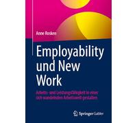 Employability und New Work: Arbeits- und Leistungsfähigkeit in einer sich wandelnden Arbeitswelt gestalten: Arbeits- Und Leistungsfähigkeit in Einer Sich Wandelnden Arbeitswelt Gestalten