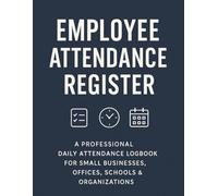 Employee Attendance Register: A Professional Daily Attendance Logbook for Small Businesses, Offices, Schools & Organizations - Track Employee Hours, Absences, Overtime & Work Schedules with Ease