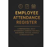 Employee Attendance Register: A Professional Daily Attendance Logbook for Small Businesses, Offices, Schools & Organizations - Track Employee Hours, Absences, Overtime & Work Schedules with Ease