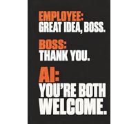 Employee: Great Idea, Boss. Boss: Thank You. AI: You’re Both Welcome.: A Funny AI Office Notebook for Bosses, Managers, Coworkers, and Team Leaders, 6x9 Inch, 110 Pages