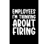 Employees I'm Thinking About Firing: Blank Lined Notebook - Funny Practical Gift for Friends, Coworkers, and Everyday Use