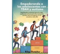 Empoderando a los adolescentes con TDAH y autismo: Habilidades prácticas para la vida, resiliencia emocional y herramientas sociales para prosperar en la escuela y más allá