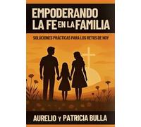EMPODERANDO LA FE EN FAMILIA: SOLUCIONES PRACTICAS PARA LOS RETOS DE HOY