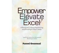 Empower Elevate Excel: A Practical Guide to Advancing and Pivoting in Your Career