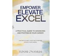 Empower Elevate Excel: A Practical Guide to Advancing and Pivoting in Your Career