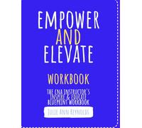 EMPOWER & ELEVATE: The CNA Instructor's Inspire & Educate Blueprint Workbook