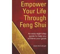 Empower Your Life Through Feng Shui: An Easy Eight-Step Guide to Help You Achieve Your Goals