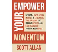Empower Your Momentum: Develop a Rapid Action Mindset to Streamline Your Potential, Get Massive Results, and Stay Disciplined Towards Your Goals!