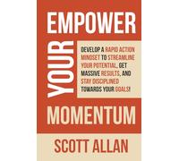 Empower Your Momentum: Develop a Rapid Action Mindset to Streamline Your Potential, Get Massive Results, and Stay Disciplined Towards Your Goals!