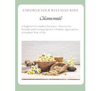 Empower Your Wellness- Chamomile: A Beginner's Complete Resource - from Seed to Remedy Without the Overwhelm