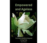 Empowered and Ageless: Thriving in Midlife & Beyond. Living Fully