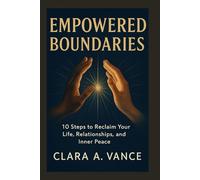 Empowered Boundaries: 10 Steps to Reclaim Your Life, Relationships, and Inner Peace