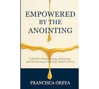Empowered by the Anointing: A Guide to Experiencing, Sustaining, and Ministering in the Holy Spirit’s Power