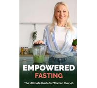 Empowered Fasting: The Ultimate Guide for Women Over 40
