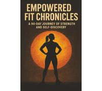 Empowered Fit Chronicles: A 90 - Day Journey of Strength and Self-Discovery