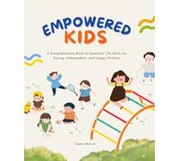 Empowered Kids: A Comprehensive Book on Essential Life Skills for Strong, Independent, and Happy Children