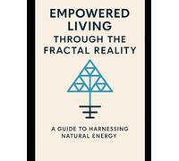 Empowered Living Through The Fractal Reality: A Guide To Harnessing Natural Energy