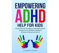 EMPOWERING ADHD HELP FOR KIDS: Simple & Proven Strategies to Calm Big Emotions Enhance Focus, and Build Confidence At Home, In School, and In Life