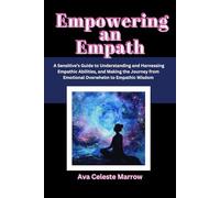 Empowering an Empath: A Sensitive's Guide to Understanding and Harnessing Empathic Abilities, and Making the Journey from Emotional Overwhelm to Empathic Wisdom