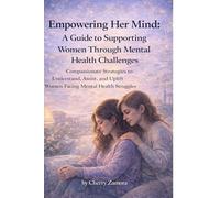 Empowering Her Mind: A Guide to Supporting Women Through Mental Health Challenges: Compassionate Strategies to Understand, Assist, and Uplift Women Facing Mental Health Struggles