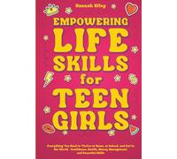 Empowering Life Skills for Teen Girls: Everything You Need to Thrive at Home, at School, and Out in the World - Confidence, Health, Money Management, and Essential Skills