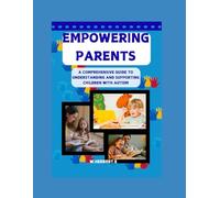 EMPOWERING PARENTS: A COMPREHENSIVE GUIDE TO UNDERSTANDING AND SUPPORTING CHILDREN WITH AUTISM