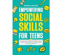 Empowering Social Skills for Teens: Packed With Tips, Exercises and Strategies to Become Confident, Build Self-Esteem and Overcome Anxiety to Lead a Successful Life