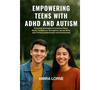 EMPOWERING TEENS WITH ADHD AND AUTISM: Practical Strategies to Improve Focus, Build Confidence, Strengthen Social Skills, and Thrive Academically and Emotionally