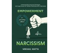 Empowerment After Narcissism: Co-Parenting Edition: Understanding Practical Strategies and Legal Issues for Co-Parenting with a Narcissist