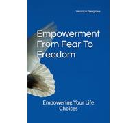 Empowerment From Fear To Freedom: Empowering Your Life Choices