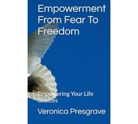 Empowerment From Fear To Freedom: Empowering Your Life Choices