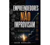 empreendedores não improvisam: Do caos à estratégia. Da intuição ao método.