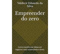 Empreender do zero: Como transformar ideias em negócios reais sustentáveis e livres.