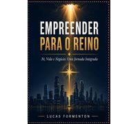 Empreender para o Reino: Fé, Vida e Negócio: Uma Jornada Integrada
