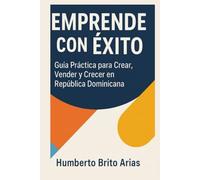 Emprende Con Exito: Guia practica para crear, vender y crecer en Republica Dominicana
