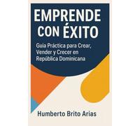Emprende Con Exito: Guia practica para crear, vender y crecer en Republica Dominicana