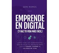 Emprende en Digital (y haz tu vida más fácil): Cómo usar las herramientas digitales en tu negocio para ganar tiempo, dinero y calidad de vida