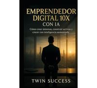 Emprendedor Digital 10X con IA: Cómo crear, escalar y automatizar negocios modernos usando inteligencia aumentada