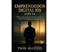 Emprendedor Digital 10X con IA: Cómo crear, escalar y automatizar negocios modernos usando inteligencia aumentada