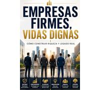 EMPRESAS FIRMES VIDAS DIGNAS: Cómo construir riqueza y un legado real