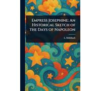 Empress Josephine: An Historical Sketch of the Days of Napoleon