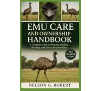 EMU CARE AND OWNERSHIP HANDBOOK: A Complete Guide to Housing, Feeding, Breeding, and Ethical Responsibility