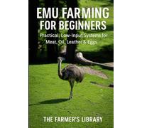 Emu Farming for Beginners: A Practical Guide to Raising Emus for Meat, Oil, Leather and Eggs: Low-Input Systems for Housing, Feeding, Breeding, Health and Profitable Small-Farm Production