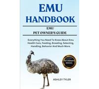 EMU HANDBOOK: Everything You Need To Know About Emu Health Care, Feeding, Breeding, Selecting, Handling, Behavior And Much More.