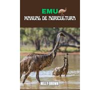 Emú Manual de Agricultura: Una guía completa para iniciar, cultivar y beneficiarse de su propia granja sostenible