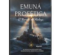 EMUNÁ PROFÉTICA: EL MANUAL DEL ATALAYA: "20 Niveles de Revelación para Manifestar el Reino en la Tierra."